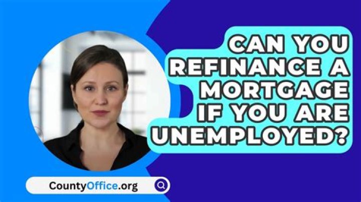 Can you refinance a mortgage if you are unemployed?