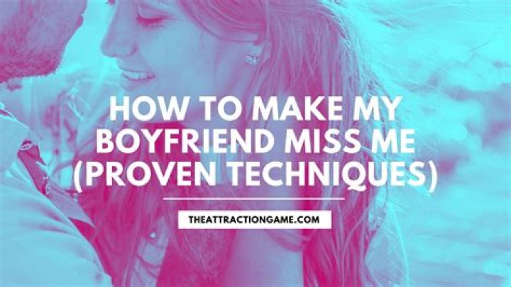 How can I make my boyfriend miss me like crazy?