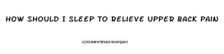 How should I sleep to relieve upper back pain?