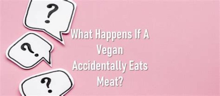 What happens if a vegan accidentally eats meat?