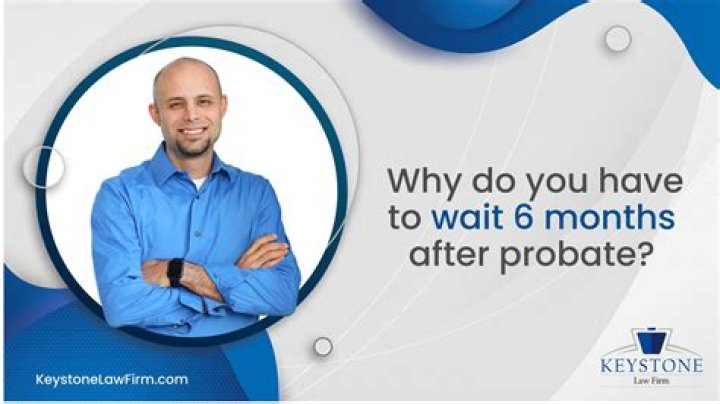 Why do you have to wait 6 months after probate?